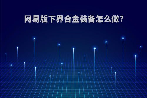 网易版下界合金装备怎么做?