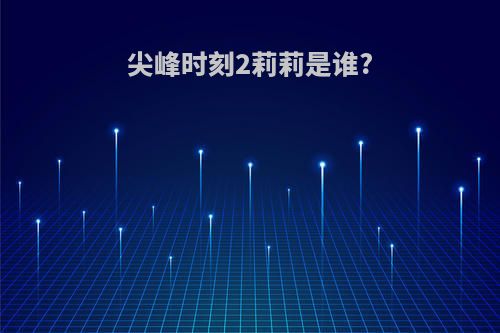 尖峰时刻2莉莉是谁?