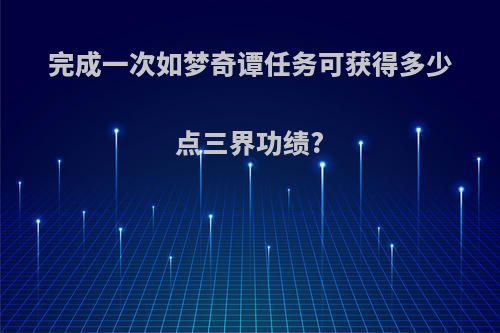 完成一次如梦奇谭任务可获得多少点三界功绩?