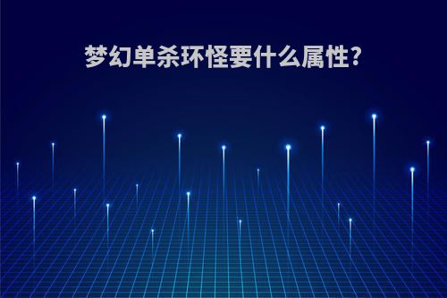 梦幻单杀环怪要什么属性?