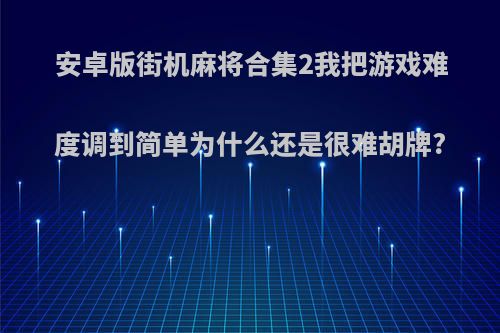安卓版街机麻将合集2我把游戏难度调到简单为什么还是很难胡牌?