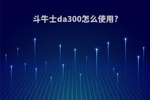 斗牛士da300怎么使用?