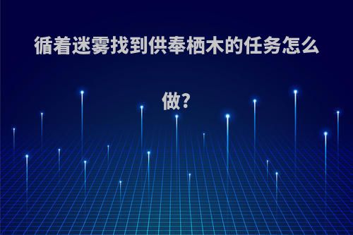 循着迷雾找到供奉栖木的任务怎么做?