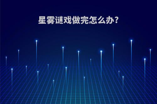星雾谜戏做完怎么办?