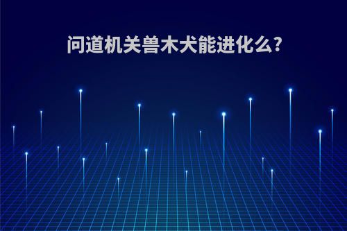 问道机关兽木犬能进化么?