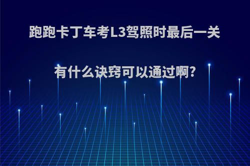 跑跑卡丁车考L3驾照时最后一关有什么诀窍可以通过啊?