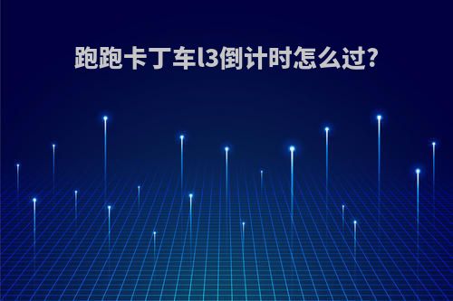 跑跑卡丁车l3倒计时怎么过?