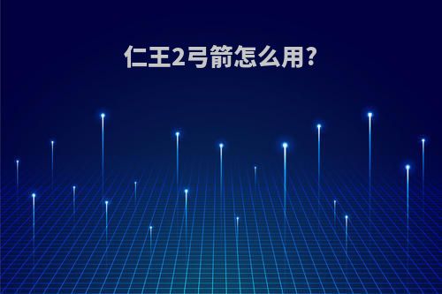 仁王2弓箭怎么用?