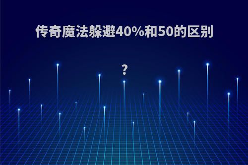 传奇魔法躲避40%和50的区别?
