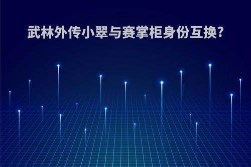 武林外传小翠与赛掌柜身份互换?