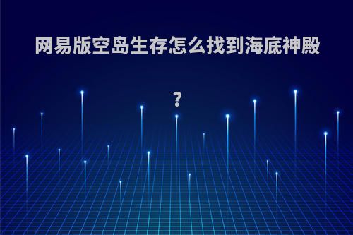 网易版空岛生存怎么找到海底神殿?
