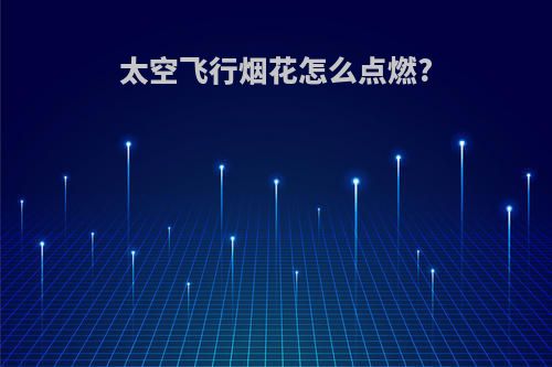 太空飞行烟花怎么点燃?