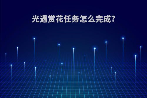 光遇赏花任务怎么完成?