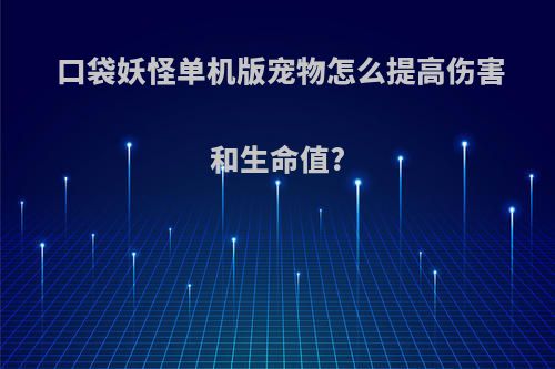 口袋妖怪单机版宠物怎么提高伤害和生命值?