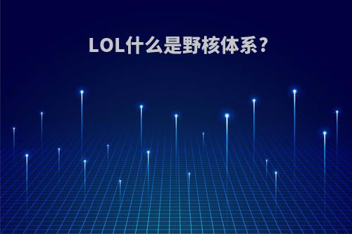 LOL什么是野核体系?