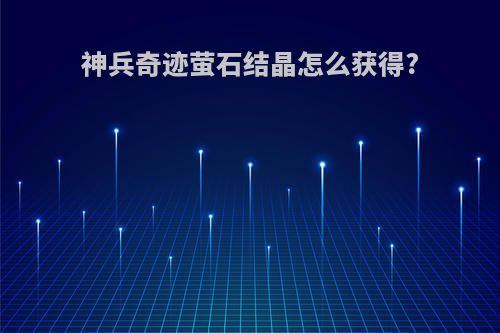 神兵奇迹萤石结晶怎么获得?