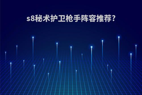 s8秘术护卫枪手阵容推荐?