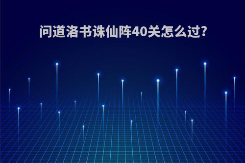 问道洛书诛仙阵40关怎么过?