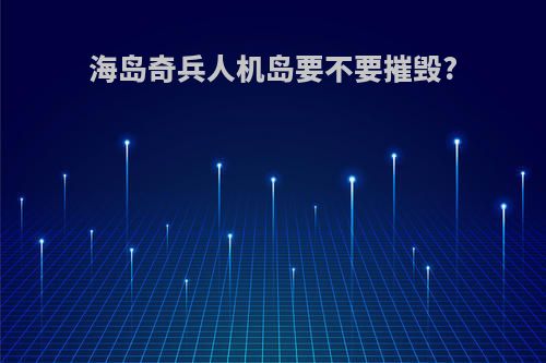 海岛奇兵人机岛要不要摧毁?