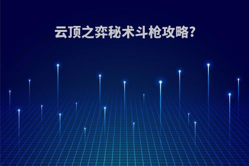 云顶之弈秘术斗枪攻略?