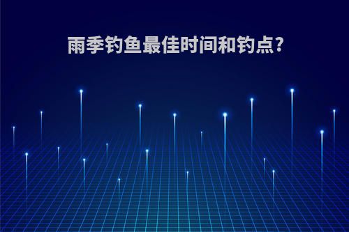 雨季钓鱼最佳时间和钓点?