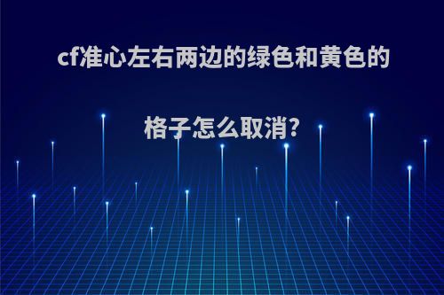 cf准心左右两边的绿色和黄色的格子怎么取消?