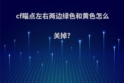 cf瞄点左右两边绿色和黄色怎么关掉?
