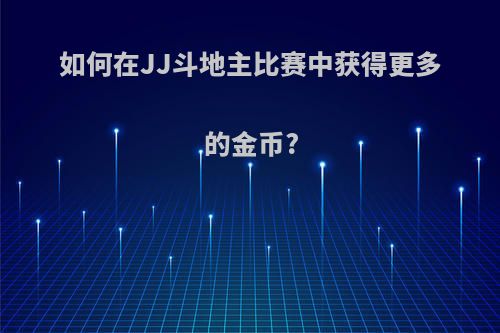 如何在JJ斗地主比赛中获得更多的金币?