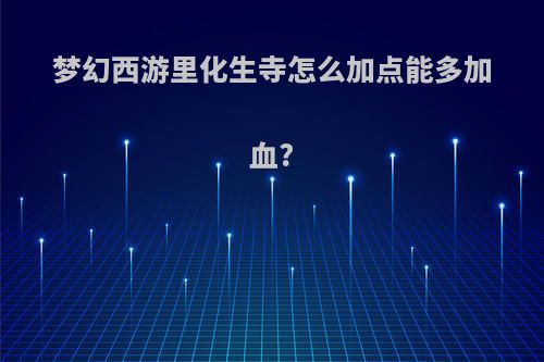 梦幻西游里化生寺怎么加点能多加血?