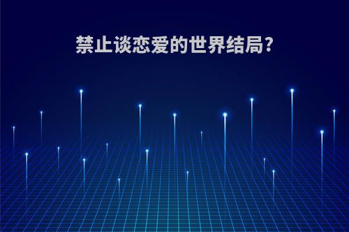 禁止谈恋爱的世界结局?