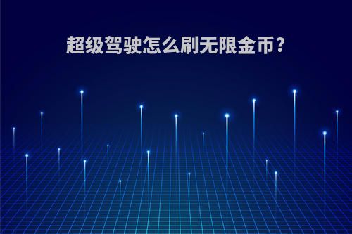 超级驾驶怎么刷无限金币?
