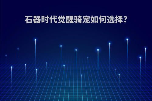 石器时代觉醒骑宠如何选择?