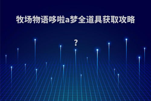 牧场物语哆啦a梦全道具获取攻略?