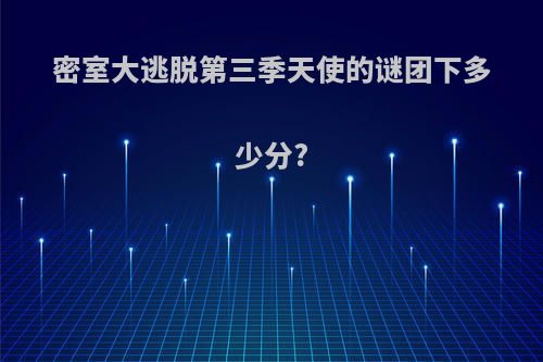 密室大逃脱第三季天使的谜团下多少分?