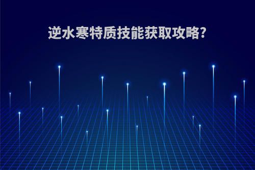 逆水寒特质技能获取攻略?