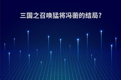 三国之召唤猛将冯蘅的结局?