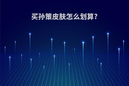 买孙策皮肤怎么划算?