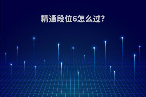 精通段位6怎么过?