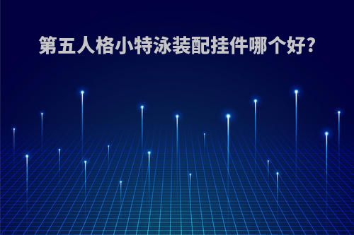 第五人格小特泳装配挂件哪个好?