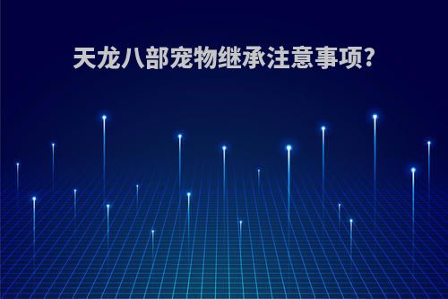 天龙八部宠物继承注意事项?