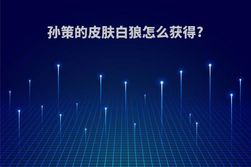孙策的皮肤白狼怎么获得?