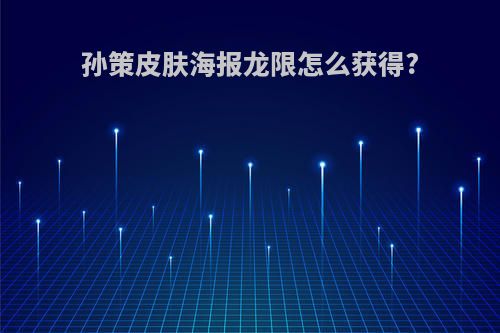 孙策皮肤海报龙限怎么获得?